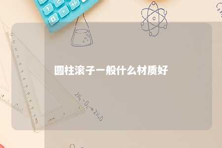 圆柱滚子一般什么材质好 